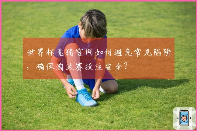 世界杯竞猜官网如何避免常见陷阱，确保淘汰赛投注安全？